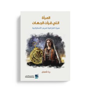 المرأة التي قرأت الجهات - سيرة افتراضية لمريم الاسطرلابية